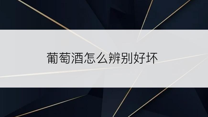 葡萄酒怎么辨别好坏