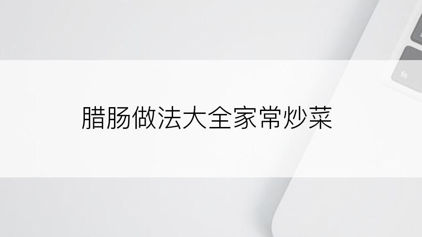 腊肠做法大全家常炒菜