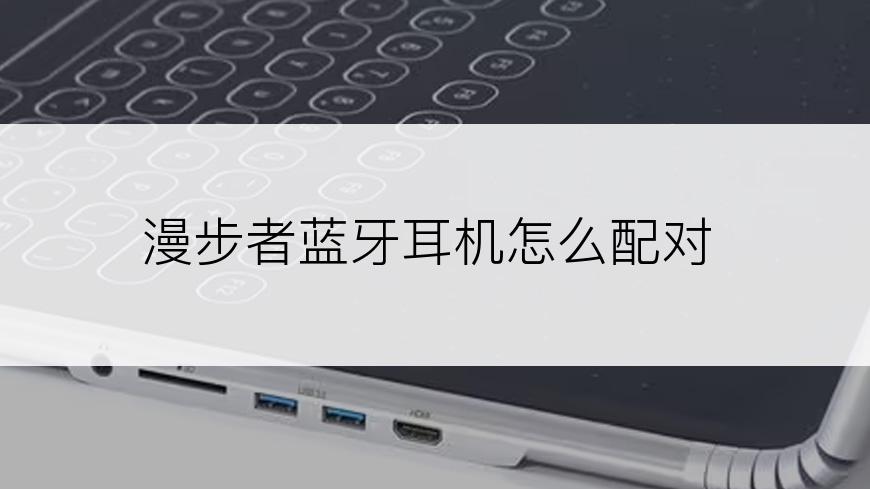 漫步者蓝牙耳机怎么配对