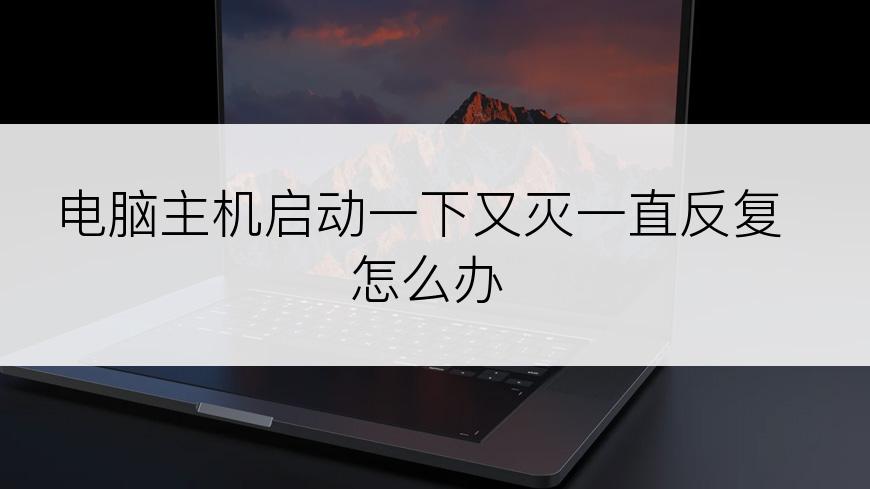 电脑主机启动一下又灭一直反复怎么办