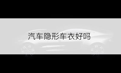 汽车隐形车衣好吗