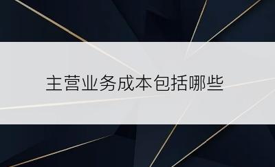 主营业务成本包括哪些