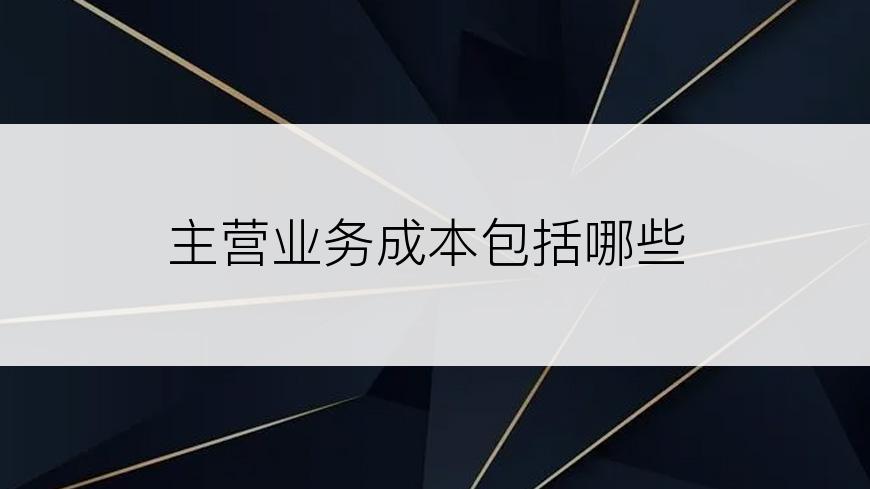 主营业务成本包括哪些