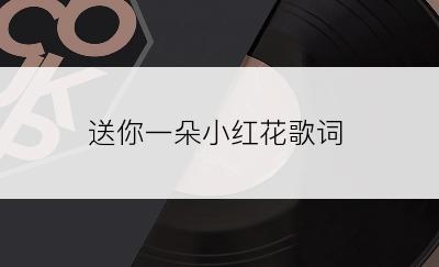 送你一朵小红花歌词