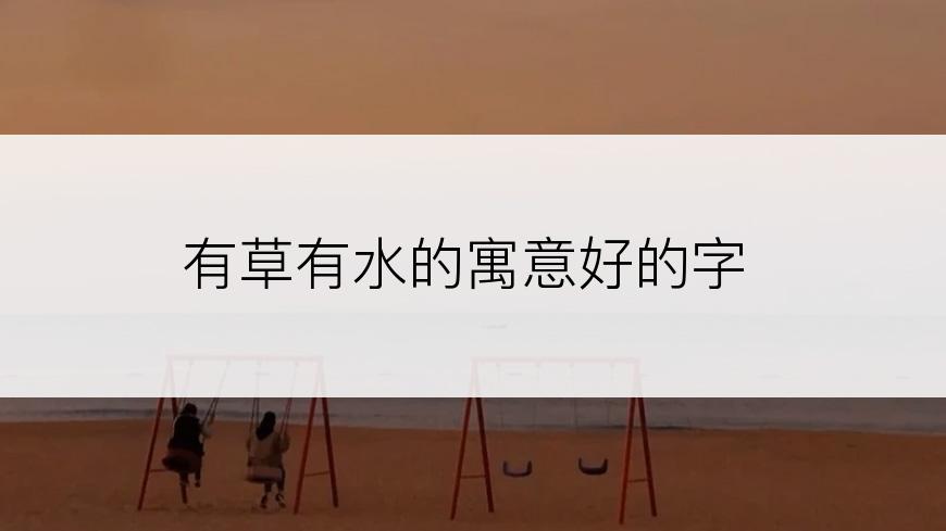有草有水的寓意好的字