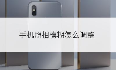 手机照相模糊怎么调整