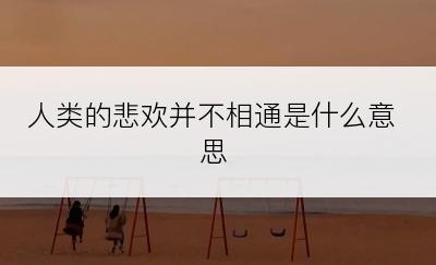 人类的悲欢并不相通是什么意思