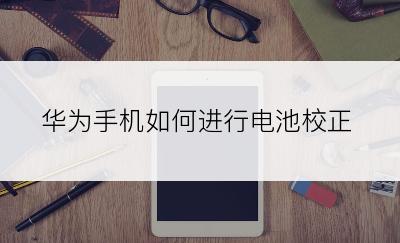 华为手机如何进行电池校正