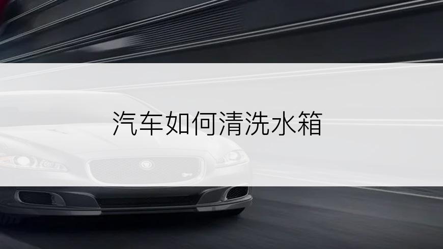 汽车如何清洗水箱