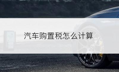 汽车购置税怎么计算