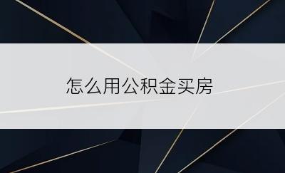 怎么用公积金买房