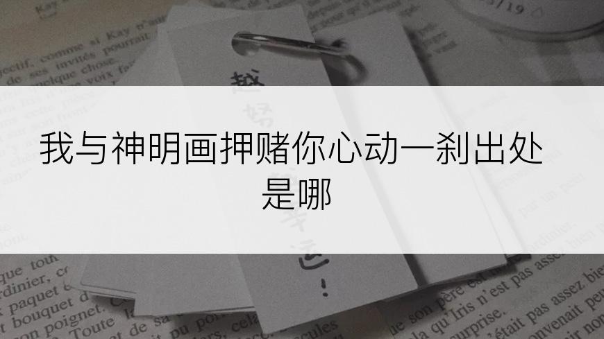 我与神明画押赌你心动一刹出处是哪