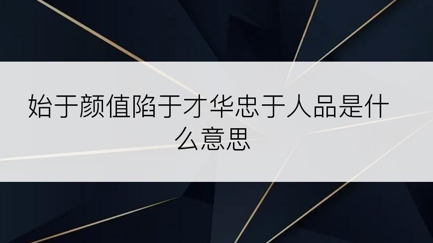 始于颜值陷于才华忠于人品是什么意思