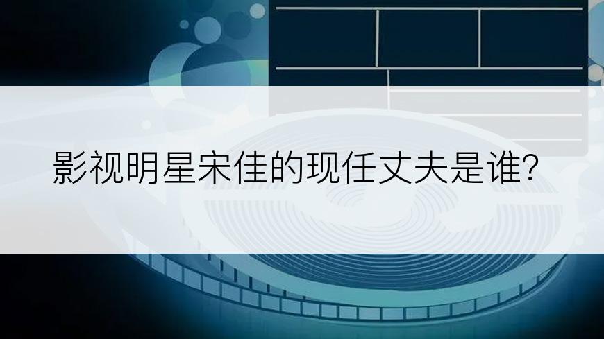 影视明星宋佳的现任丈夫是谁？