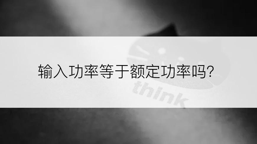 输入功率等于额定功率吗？