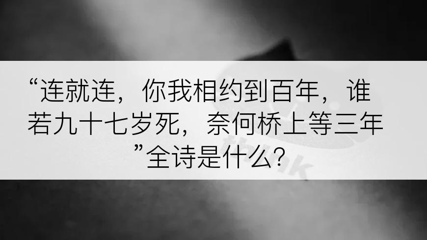 “连就连，你我相约到百年，谁若九十七岁死，奈何桥上等三年”全诗是什么？
