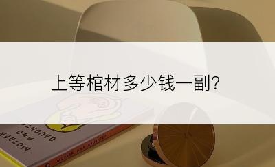 上等棺材多少钱一副？