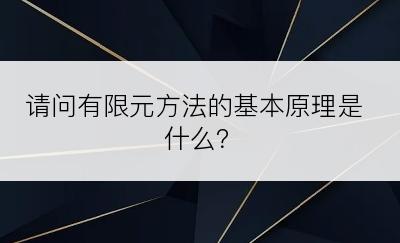 请问有限元方法的基本原理是什么？