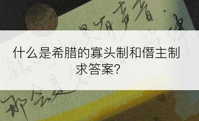 什么是希腊的寡头制和僭主制求答案？