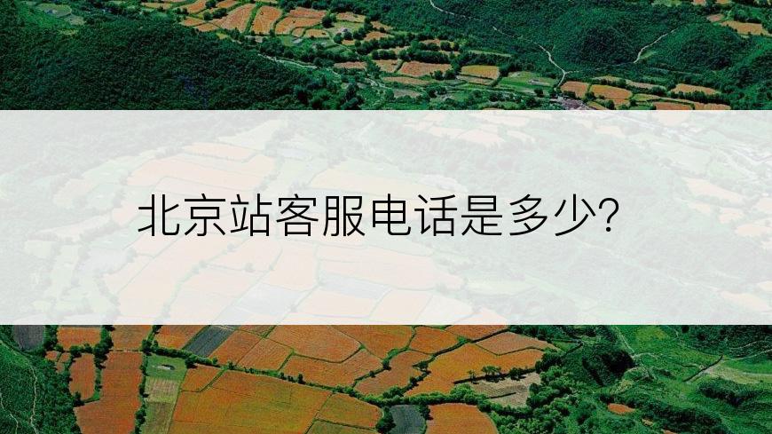 北京站客服电话是多少？