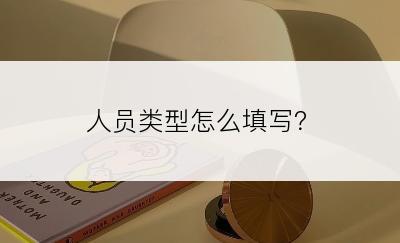 人员类型怎么填写？
