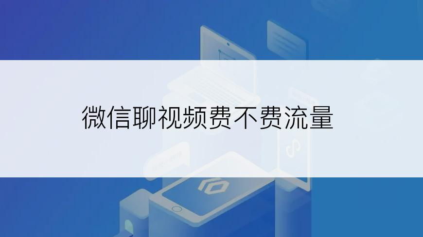 微信聊视频费不费流量