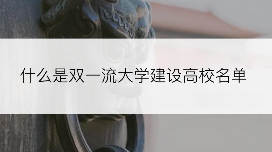 什么是双一流大学建设高校名单