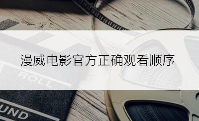 漫威电影官方正确观看顺序