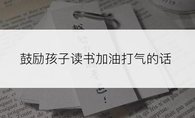 鼓励孩子读书加油打气的话