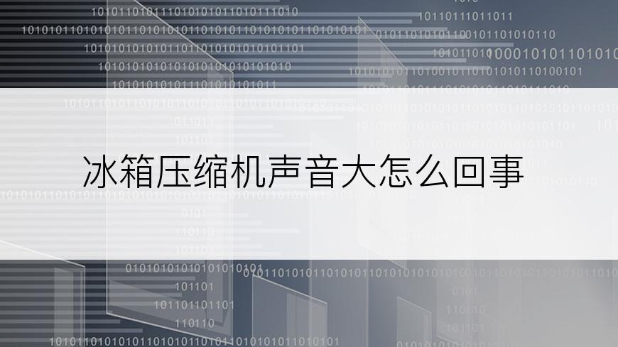 冰箱压缩机声音大怎么回事