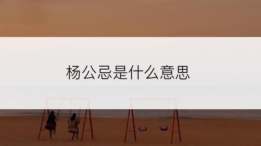 杨公忌是什么意思