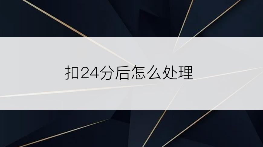 扣24分后怎么处理