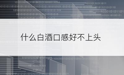 什么白酒口感好不上头