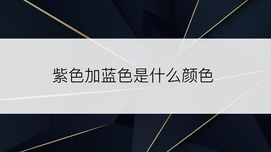 紫色加蓝色是什么颜色