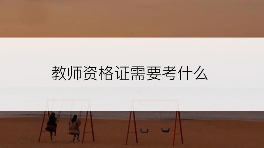教师资格证需要考什么