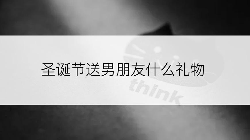 圣诞节送男朋友什么礼物