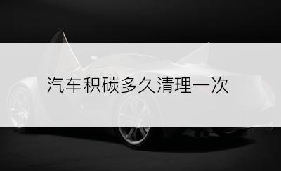 汽车积碳多久清理一次