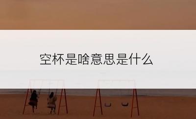 空杯是啥意思是什么