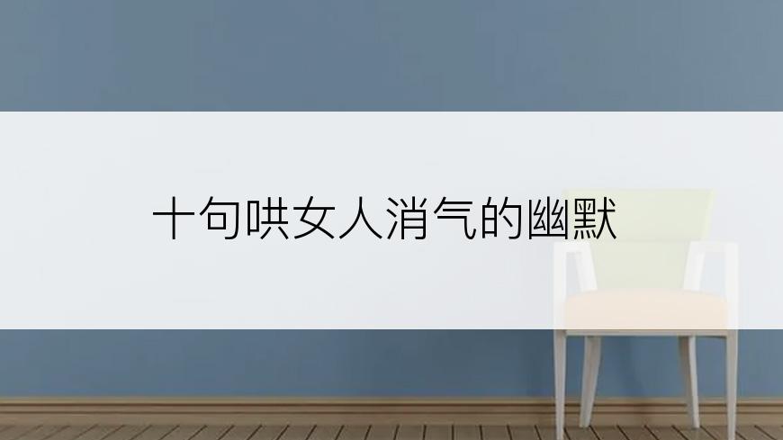 十句哄女人消气的幽默