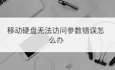 移动硬盘无法访问参数错误怎么办