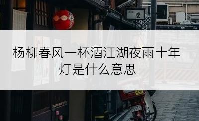杨柳春风一杯酒江湖夜雨十年灯是什么意思