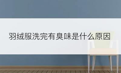 羽绒服洗完有臭味是什么原因