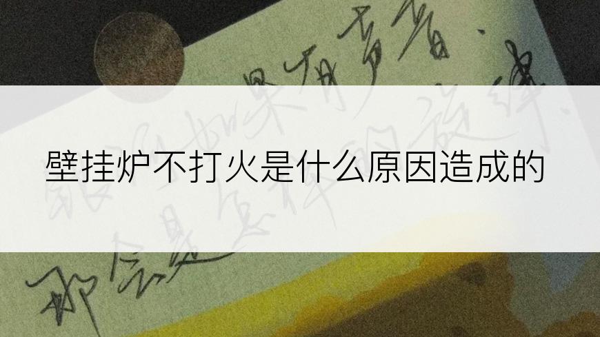 壁挂炉不打火是什么原因造成的