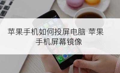 苹果手机如何投屏电脑 苹果手机屏幕镜像