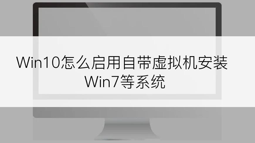 Win10怎么启用自带虚拟机安装Win7等系统