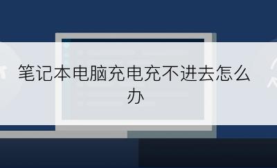 笔记本电脑充电充不进去怎么办
