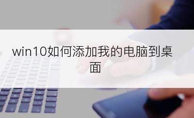 win10如何添加我的电脑到桌面