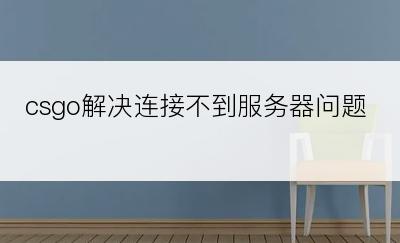 csgo解决连接不到服务器问题