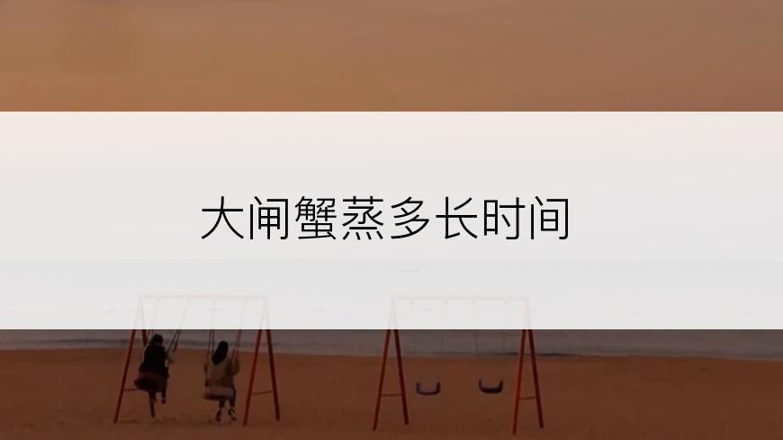 大闸蟹蒸多长时间