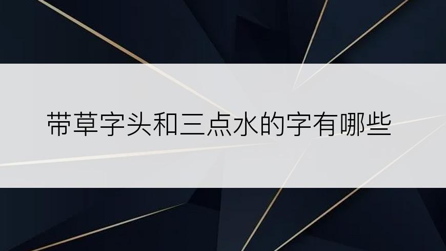 带草字头和三点水的字有哪些